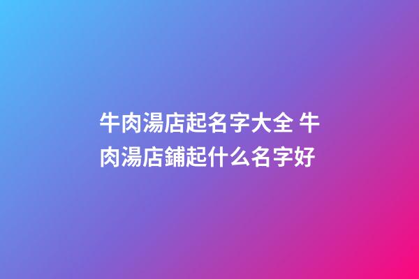 牛肉湯店起名字大全 牛肉湯店鋪起什么名字好-第1張-店鋪起名-玄機派
